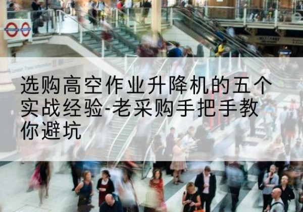 邵阳高空作业升降机厂家-选购高空作业升降机的五个实战经验-老采购手把手教你避坑