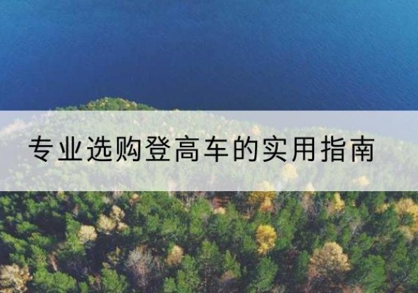 邵阳电动登高车厂家推荐-专业选购登高车的实用指南